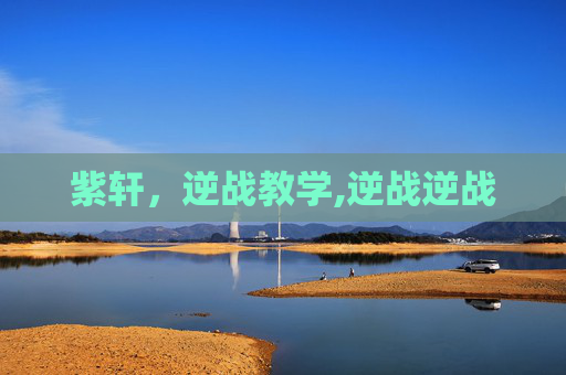 紫轩，逆战教学,逆战逆战