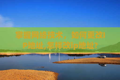 掌握网络技术，如何更改IP地址,怎样改ip地址?