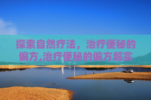 探索自然疗法，治疗便秘的偏方,治疗便秘的偏方超实用