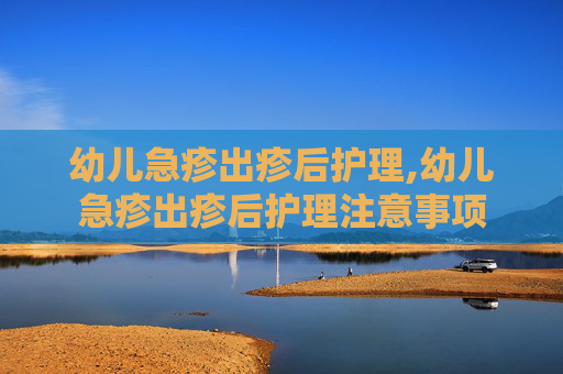 幼儿急疹出疹后护理,幼儿急疹出疹后护理注意事项