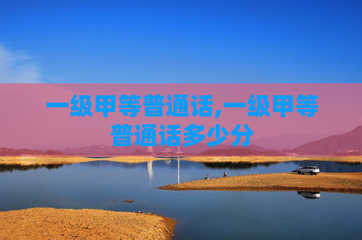一级甲等普通话,一级甲等普通话多少分