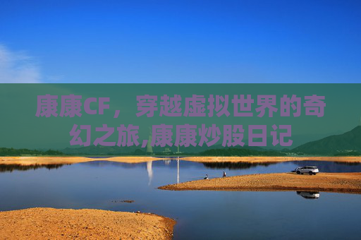 康康CF，穿越虚拟世界的奇幻之旅,康康炒股日记