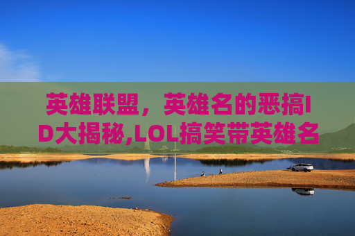 英雄联盟，英雄名的恶搞ID大揭秘,LOL搞笑带英雄名的游戏昵称