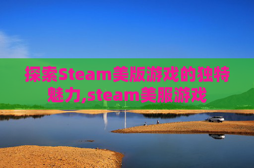 探索Steam美版游戏的独特魅力,steam美服游戏