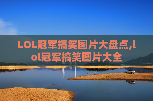 LOL冠军搞笑图片大盘点,lol冠军搞笑图片大全