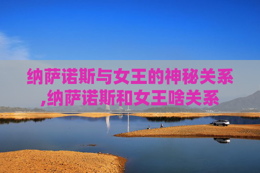 纳萨诺斯与女王的神秘关系,纳萨诺斯和女王啥关系