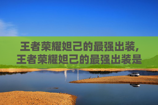 王者荣耀妲己的最强出装,王者荣耀妲己的最强出装是什么