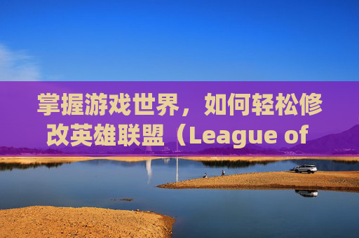 掌握游戏世界，如何轻松修改英雄联盟（League of Legends，简称LOL）的分辨率,lol改分辨率进不去游戏了