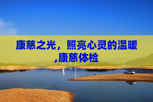 康慈之光，照亮心灵的温暖,康慈体检