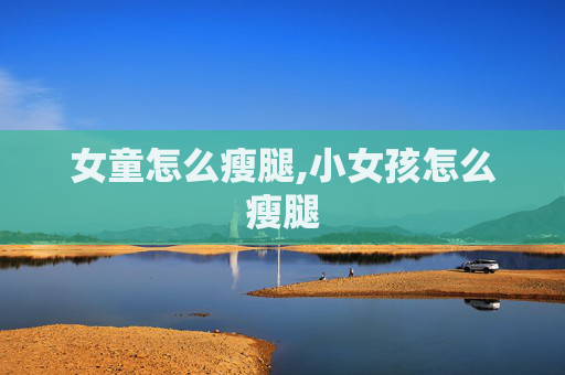 女童怎么瘦腿,小女孩怎么瘦腿