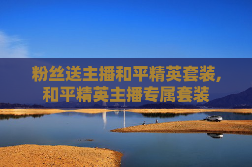 粉丝送主播和平精英套装,和平精英主播专属套装