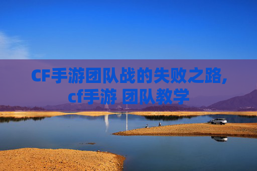 CF手游团队战的失败之路,cf手游 团队教学