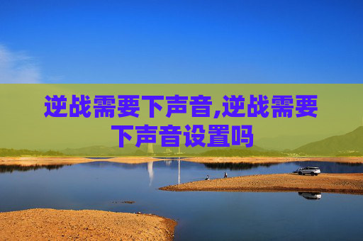 逆战需要下声音,逆战需要下声音设置吗