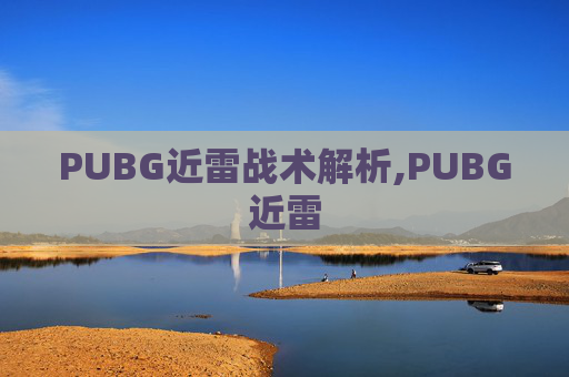 PUBG近雷战术解析,PUBG近雷