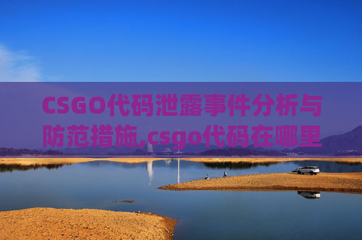 CSGO代码泄露事件分析与防范措施,csgo代码在哪里看