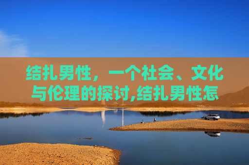 结扎男性，一个社会、文化与伦理的探讨,结扎男性怎么做