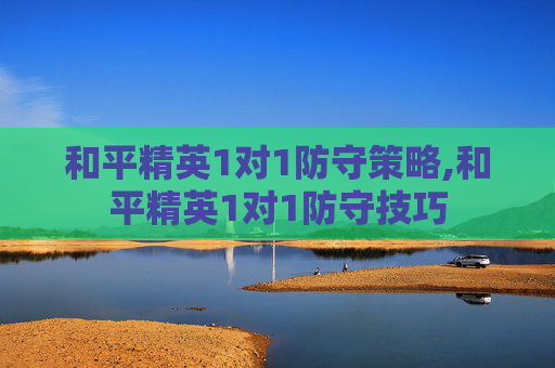 和平精英1对1防守策略,和平精英1对1防守技巧