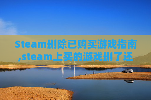Steam删除已购买游戏指南,steam上买的游戏删了还需要重新买吗