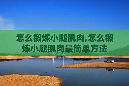 怎么锻炼小腿肌肉,怎么锻炼小腿肌肉最简单方法