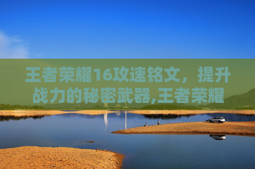 王者荣耀16攻速铭文，提升战力的秘密武器,王者荣耀16攻速铭文怎么获得