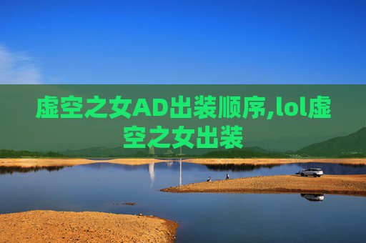 虚空之女AD出装顺序,lol虚空之女出装