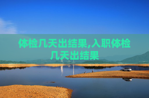 体检几天出结果,入职体检几天出结果