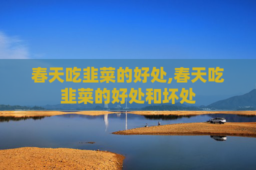 春天吃韭菜的好处,春天吃韭菜的好处和坏处