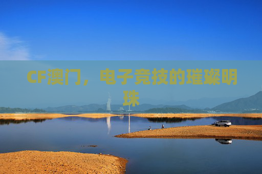 CF澳门，电子竞技的璀璨明珠
