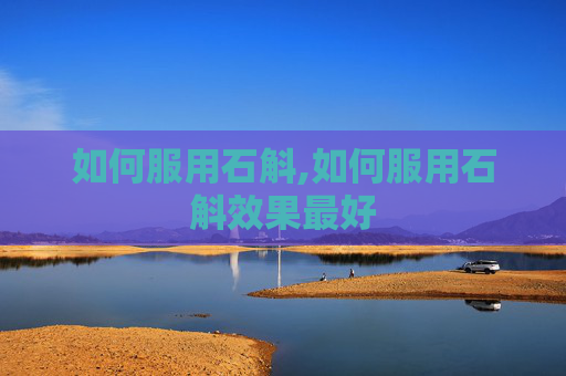 如何服用石斛,如何服用石斛效果最好
