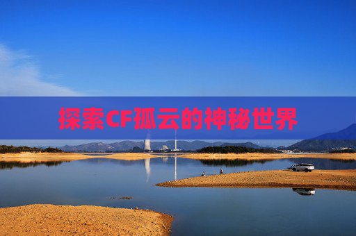 探索CF孤云的神秘世界
