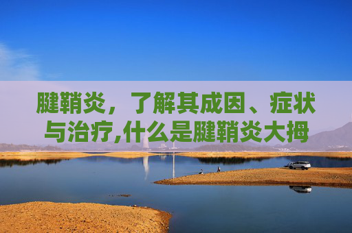 腱鞘炎，了解其成因、症状与治疗,什么是腱鞘炎大拇指
