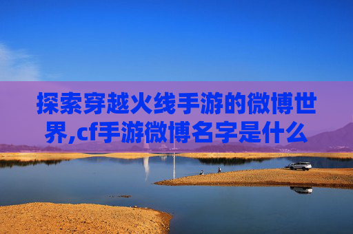 探索穿越火线手游的微博世界,cf手游微博名字是什么