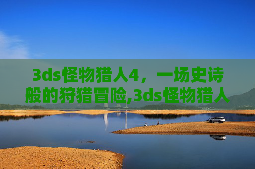 3ds怪物猎人4，一场史诗般的狩猎冒险,3ds怪物猎人4限定机