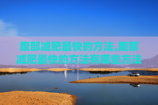 腹部减肥最快的方法,腹部减肥最快的方法有哪些方法