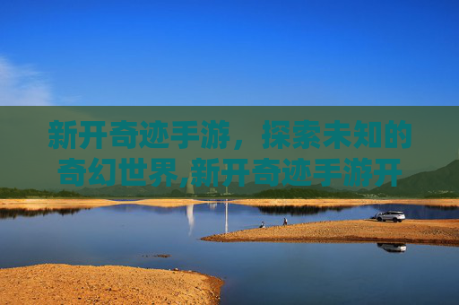 新开奇迹手游，探索未知的奇幻世界,新开奇迹手游开服表