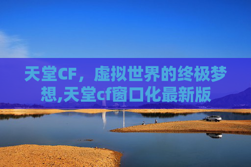 天堂CF，虚拟世界的终极梦想,天堂cf窗口化最新版