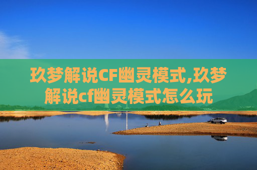 玖梦解说CF幽灵模式,玖梦解说cf幽灵模式怎么玩