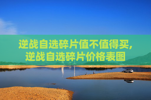 逆战自选碎片值不值得买,逆战自选碎片价格表图