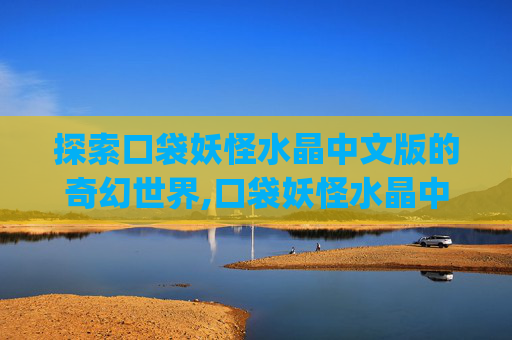 探索口袋妖怪水晶中文版的奇幻世界,口袋妖怪水晶中文版下载zip