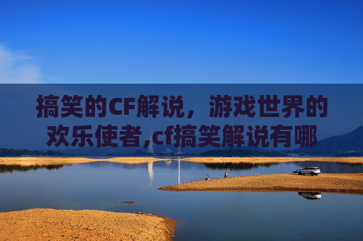 搞笑的CF解说，游戏世界的欢乐使者,cf搞笑解说有哪些人