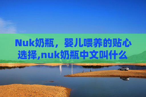 Nuk奶瓶，婴儿喂养的贴心选择,nuk奶瓶中文叫什么