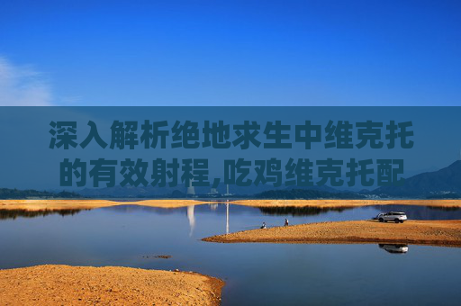 深入解析绝地求生中维克托的有效射程,吃鸡维克托配件