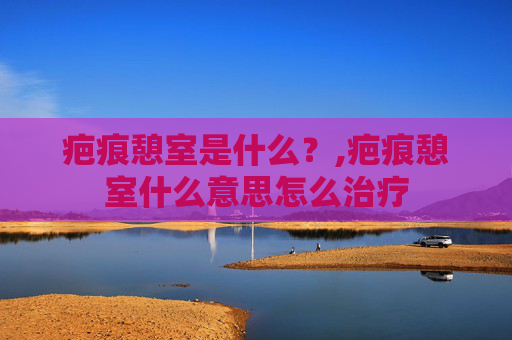 疤痕憩室是什么？,疤痕憩室什么意思怎么治疗