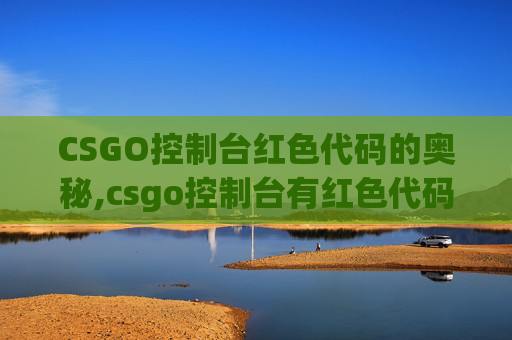 CSGO控制台红色代码的奥秘,csgo控制台有红色代码怎么办