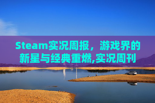 Steam实况周报，游戏界的新星与经典重燃,实况周刊