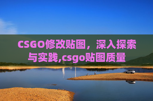 CSGO修改贴图，深入探索与实践,csgo贴图质量