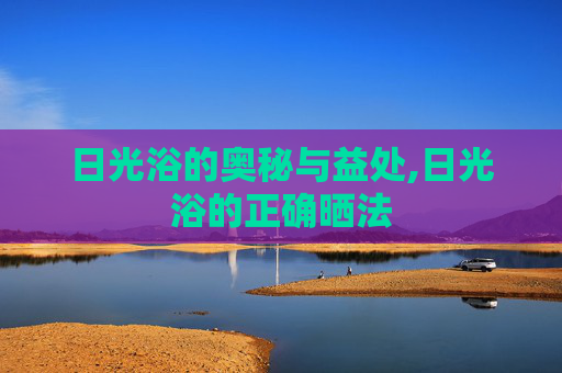 日光浴的奥秘与益处,日光浴的正确晒法