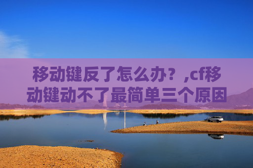 移动键反了怎么办？,cf移动键动不了最简单三个原因