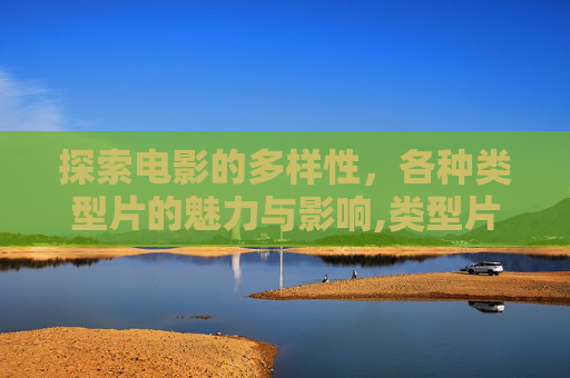 探索电影的多样性，各种类型片的魅力与影响,类型片的定义