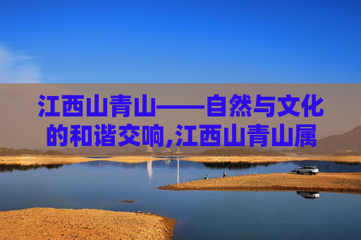 江西山青山——自然与文化的和谐交响,江西山青山属于哪个县